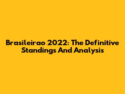 Brasileirao 2022: The Definitive Standings And Analysis