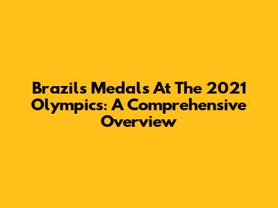 Brazil's Medals At The 2021 Olympics: A Comprehensive Overview