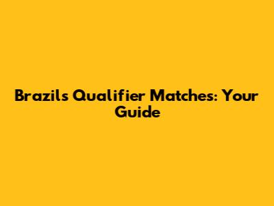 Brazil's Qualifier Matches: Your Guide