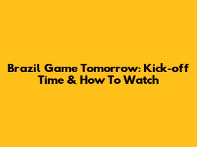 Brazil Game Tomorrow: Kick-off Time & How To Watch