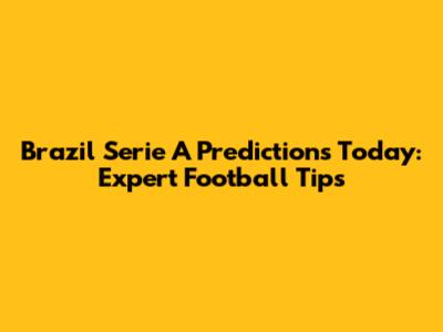 Brazil Serie A Predictions Today: Expert Football Tips