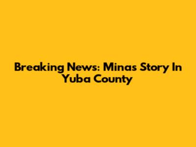 Breaking News: Mina's Story In Yuba County