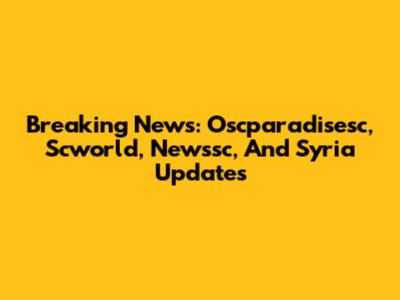 Breaking News: Oscparadisesc, Scworld, Newssc, And Syria Updates