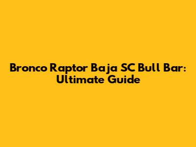 Bronco Raptor Baja SC Bull Bar: Ultimate Guide