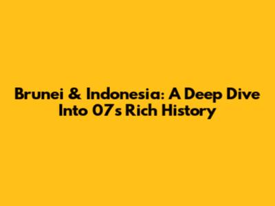 Brunei & Indonesia: A Deep Dive Into 07's Rich History