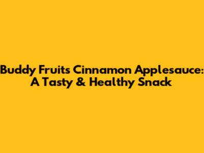 Buddy Fruits Cinnamon Applesauce: A Tasty & Healthy Snack