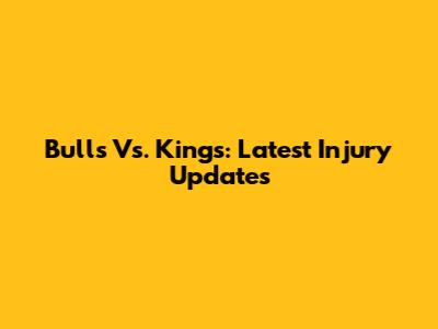 Bulls Vs. Kings: Latest Injury Updates