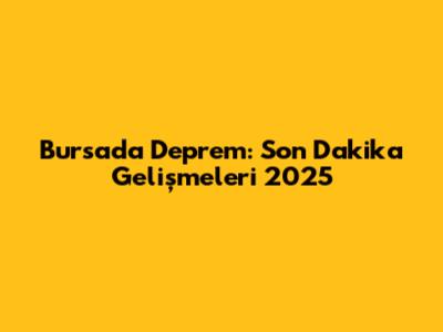 Bursa'da Deprem: Son Dakika Gelişmeleri 2025