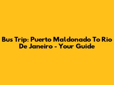 Bus Trip: Puerto Maldonado To Rio De Janeiro - Your Guide