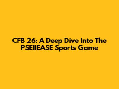CFB 26: A Deep Dive Into The PSEIIEASE Sports Game