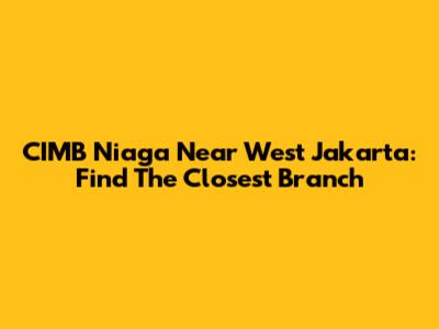 CIMB Niaga Near West Jakarta: Find The Closest Branch