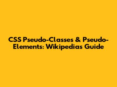 CSS Pseudo-Classes & Pseudo-Elements: Wikipedia's Guide