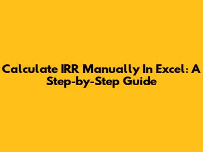 Calculate IRR Manually In Excel: A Step-by-Step Guide