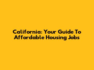 California: Your Guide To Affordable Housing Jobs