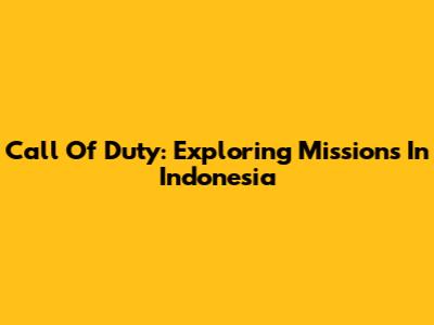 Call Of Duty: Exploring Missions In Indonesia