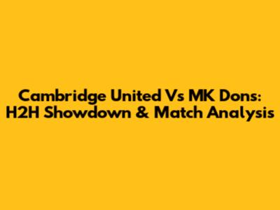 Cambridge United Vs MK Dons: H2H Showdown & Match Analysis