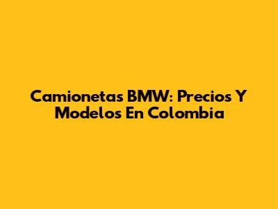 Camionetas BMW: Precios Y Modelos En Colombia