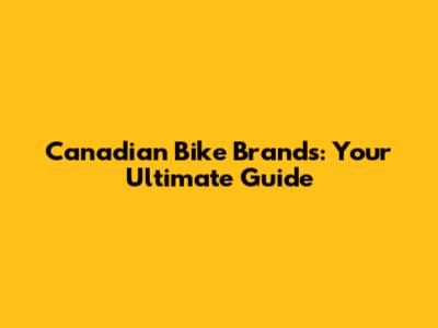 Canadian Bike Brands: Your Ultimate Guide