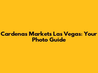 Cardenas Markets Las Vegas: Your Photo Guide