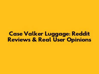 Case Valker Luggage: Reddit Reviews & Real User Opinions