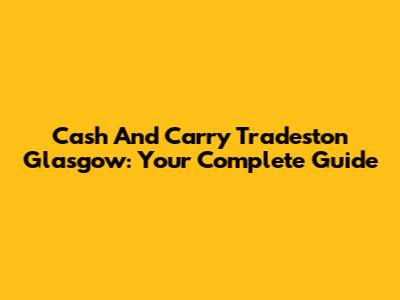 Cash And Carry Tradeston Glasgow: Your Complete Guide