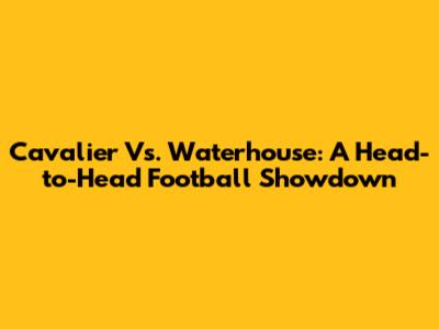 Cavalier Vs. Waterhouse: A Head-to-Head Football Showdown