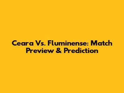 Ceara Vs. Fluminense: Match Preview & Prediction