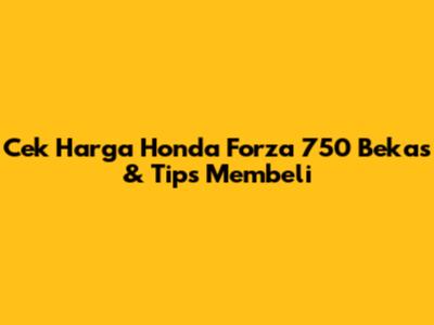 Cek Harga Honda Forza 750 Bekas & Tips Membeli