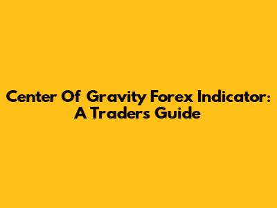 Center Of Gravity Forex Indicator: A Trader's Guide
