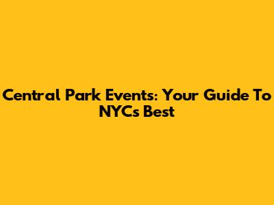 Central Park Events: Your Guide To NYC's Best