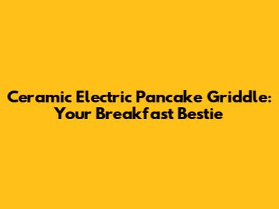 Ceramic Electric Pancake Griddle: Your Breakfast Bestie