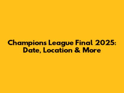 Champions League Final 2025: Date, Location & More