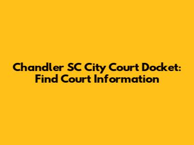 Chandler SC City Court Docket: Find Court Information