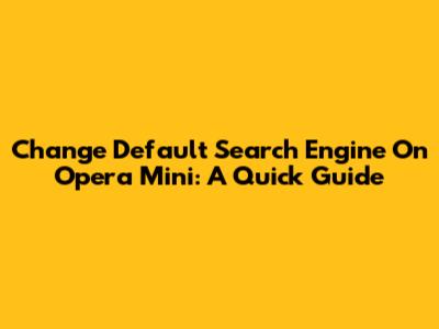 Change Default Search Engine On Opera Mini: A Quick Guide