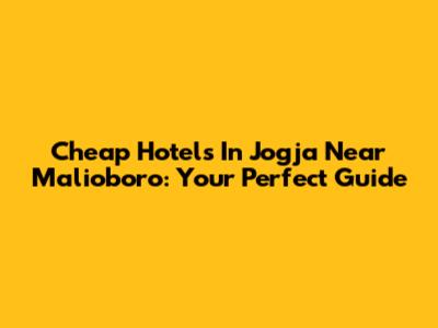 Cheap Hotels In Jogja Near Malioboro: Your Perfect Guide
