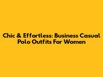 Chic & Effortless: Business Casual Polo Outfits For Women