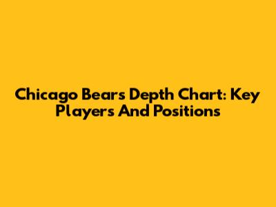 Chicago Bears Depth Chart: Key Players And Positions