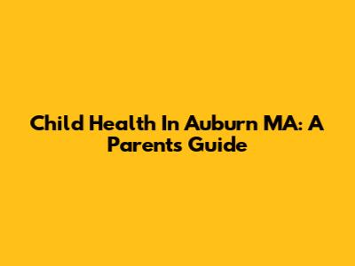 Child Health In Auburn MA: A Parent's Guide