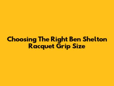 Choosing The Right Ben Shelton Racquet Grip Size