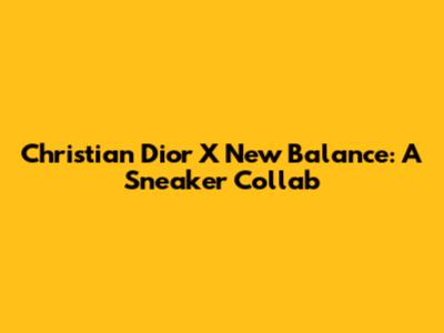Christian Dior X New Balance: A Sneaker Collab