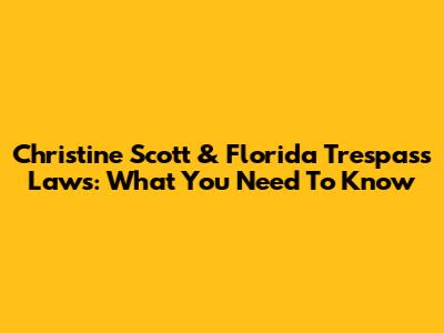 Christine Scott & Florida Trespass Laws: What You Need To Know