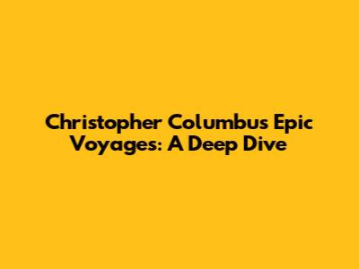 Christopher Columbus' Epic Voyages: A Deep Dive