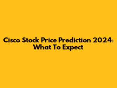 Cisco Stock Price Prediction 2024: What To Expect
