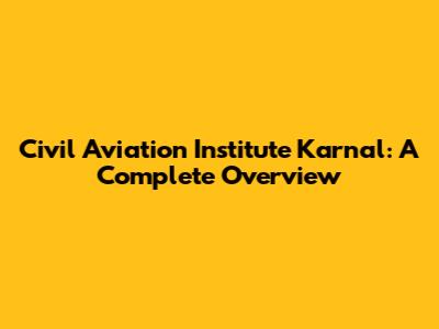 Civil Aviation Institute Karnal: A Complete Overview