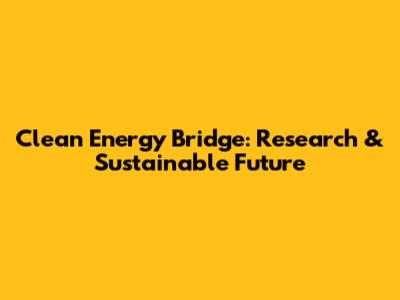 Clean Energy Bridge: Research & Sustainable Future
