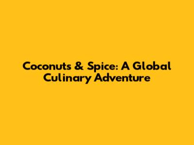 Coconuts & Spice: A Global Culinary Adventure
