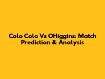 Colo Colo Vs O'Higgins: Match Prediction & Analysis