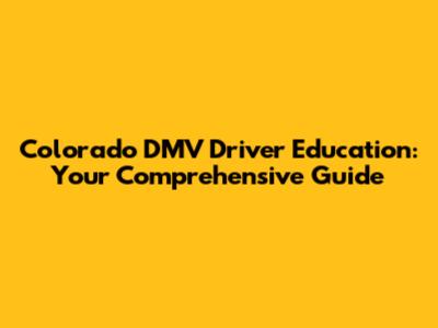 Colorado DMV Driver Education: Your Comprehensive Guide