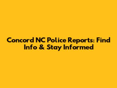 Concord NC Police Reports: Find Info & Stay Informed