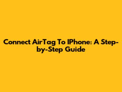 Connect AirTag To IPhone: A Step-by-Step Guide